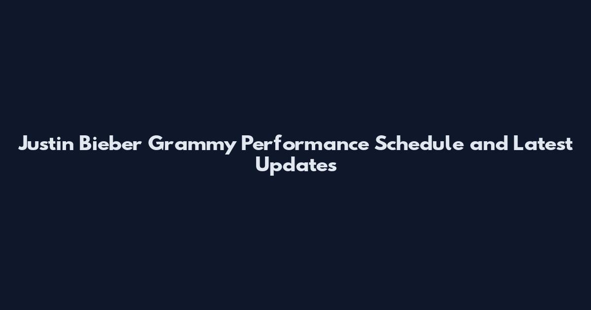 Justin Bieber Grammy Performance Schedule and Latest Updates