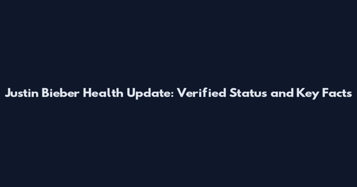 Justin Bieber Health Update: Verified Status and Key Facts