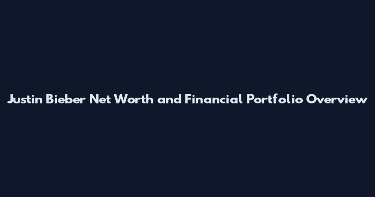 Justin Bieber Net Worth and Financial Portfolio Overview