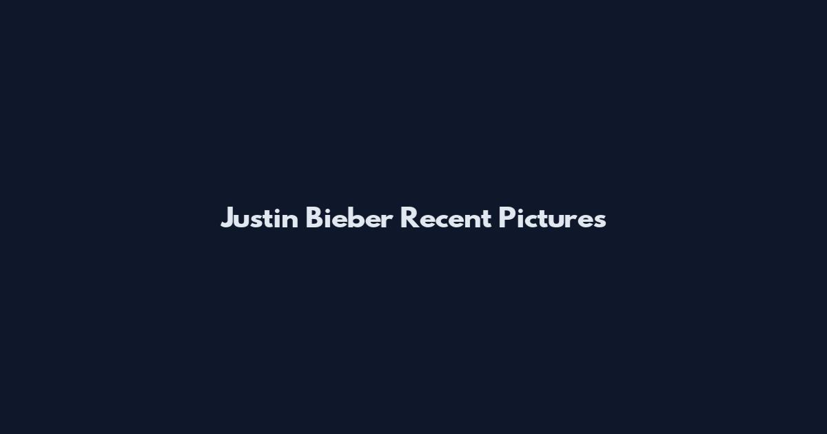 Justin Bieber Recent Pictures