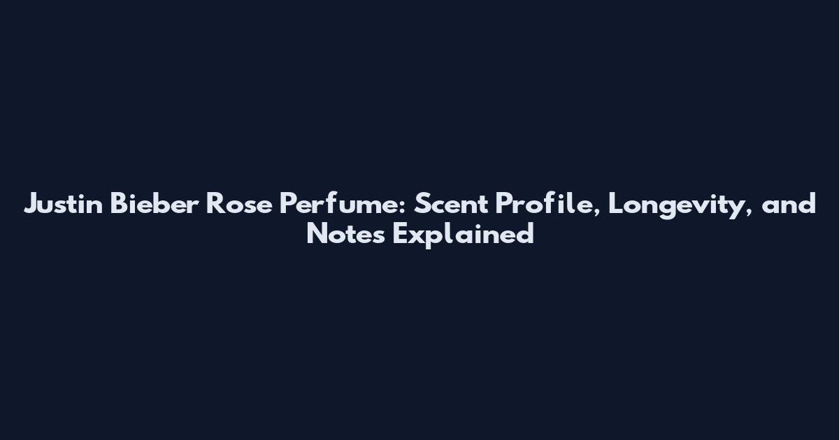 Justin Bieber Rose Perfume: Scent Profile, Longevity, and Notes Explained