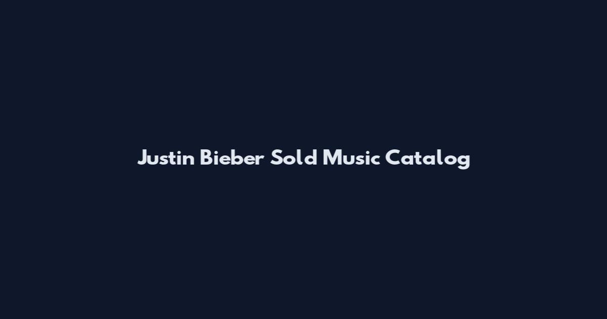 Justin Bieber Sold Music Catalog