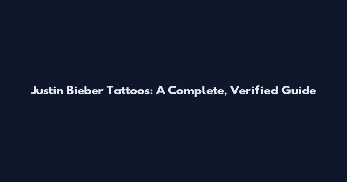 Justin Bieber Tattoos: A Complete, Verified Guide