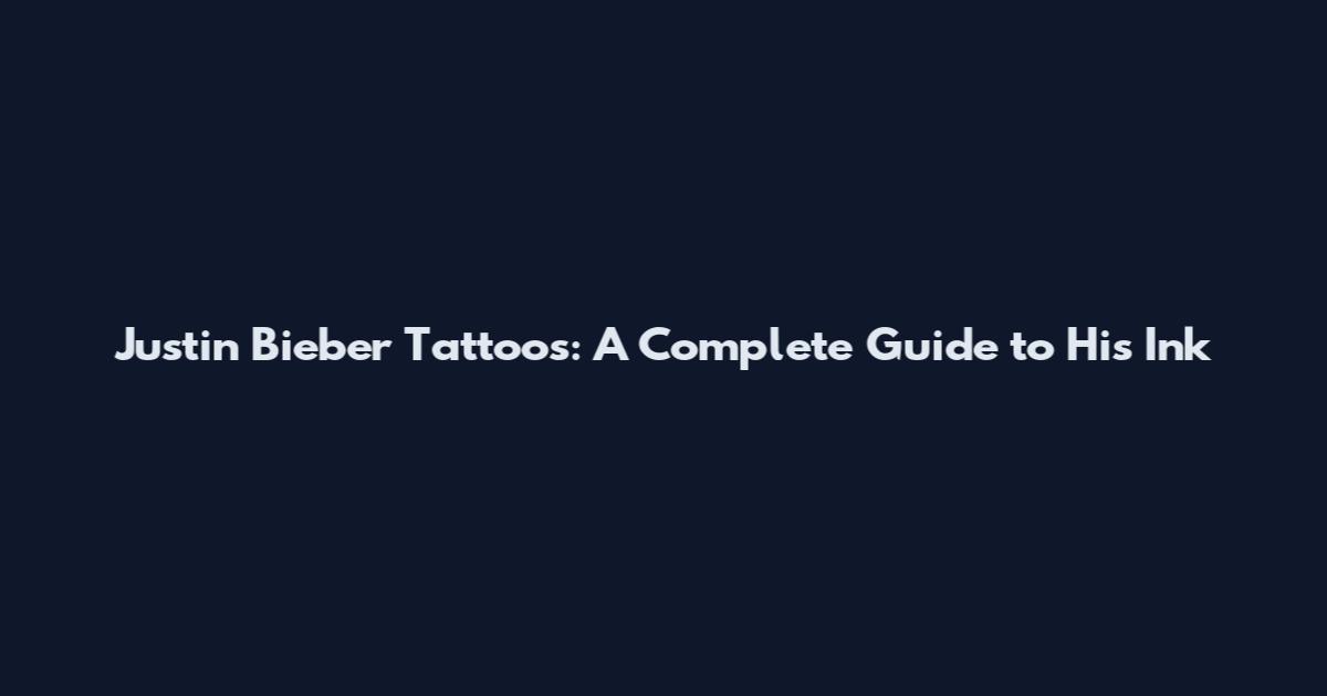 Justin Bieber Tattoos: A Complete Guide to His Ink