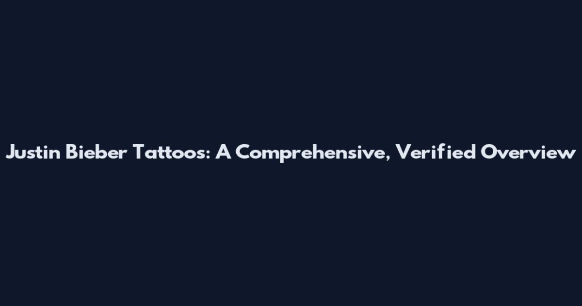 Justin Bieber Tattoos: A Comprehensive, Verified Overview