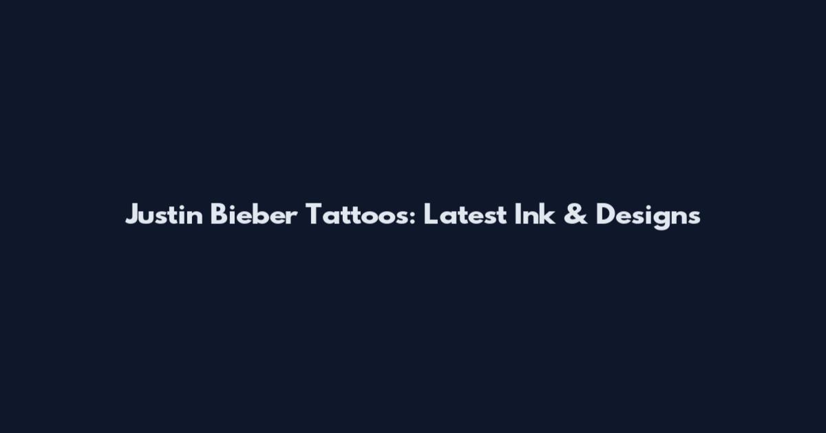 Justin Bieber Tattoos: Latest Ink & Designs