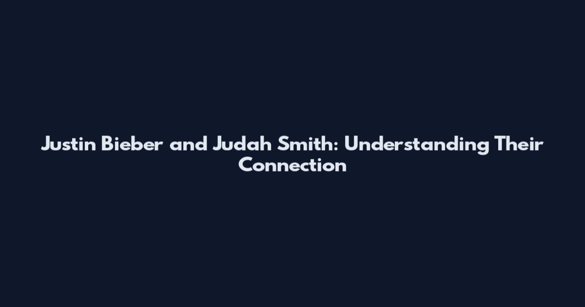Justin Bieber and Judah Smith: Understanding Their Connection