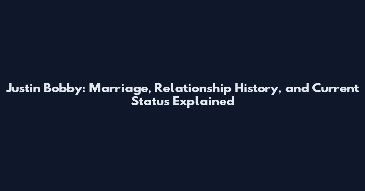 Justin Bobby: Marriage, Relationship History, and Current Status Explained