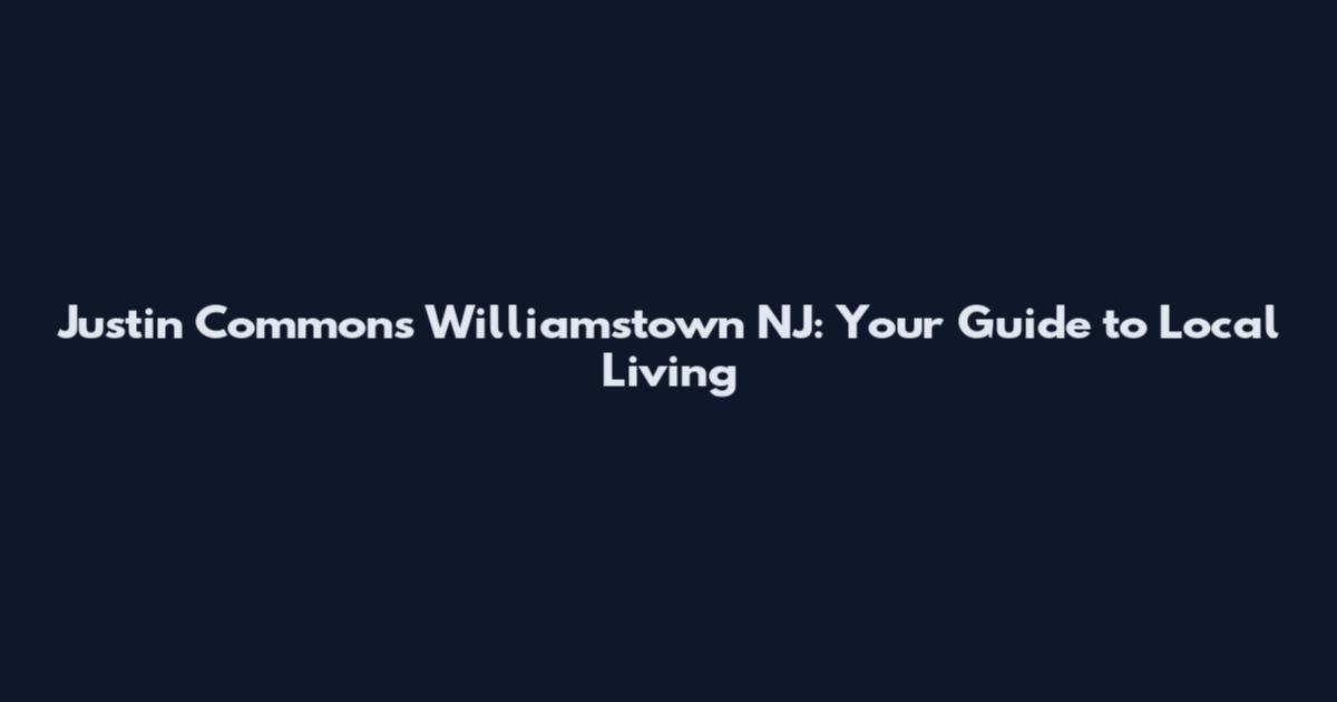 Justin Commons Williamstown NJ: Your Guide to Local Living