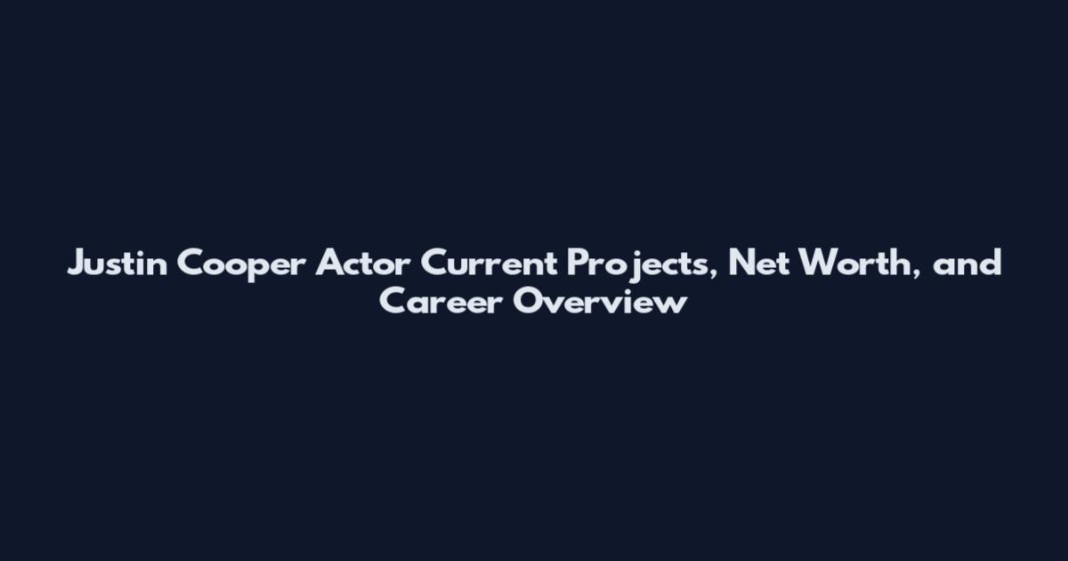 Justin Cooper Actor Current Projects, Net Worth, and Career Overview