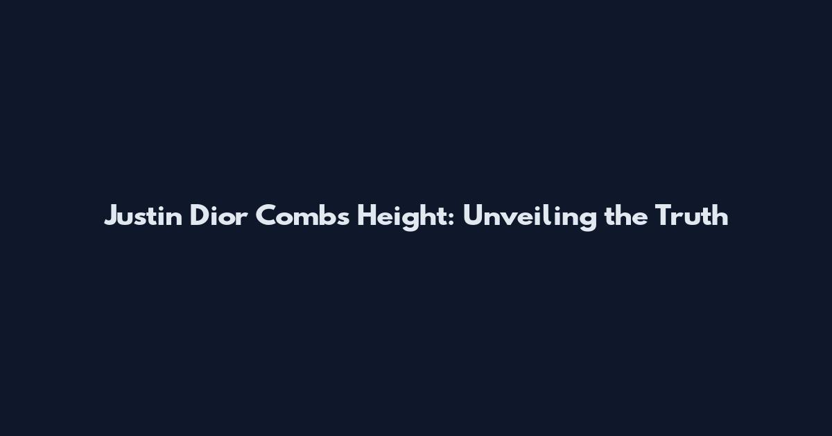 Justin Dior Combs Height: Unveiling the Truth