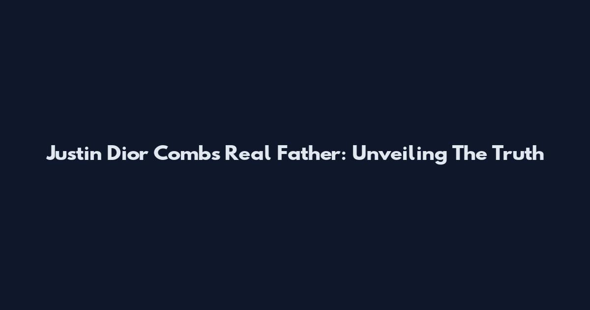Justin Dior Combs Real Father: Unveiling The Truth