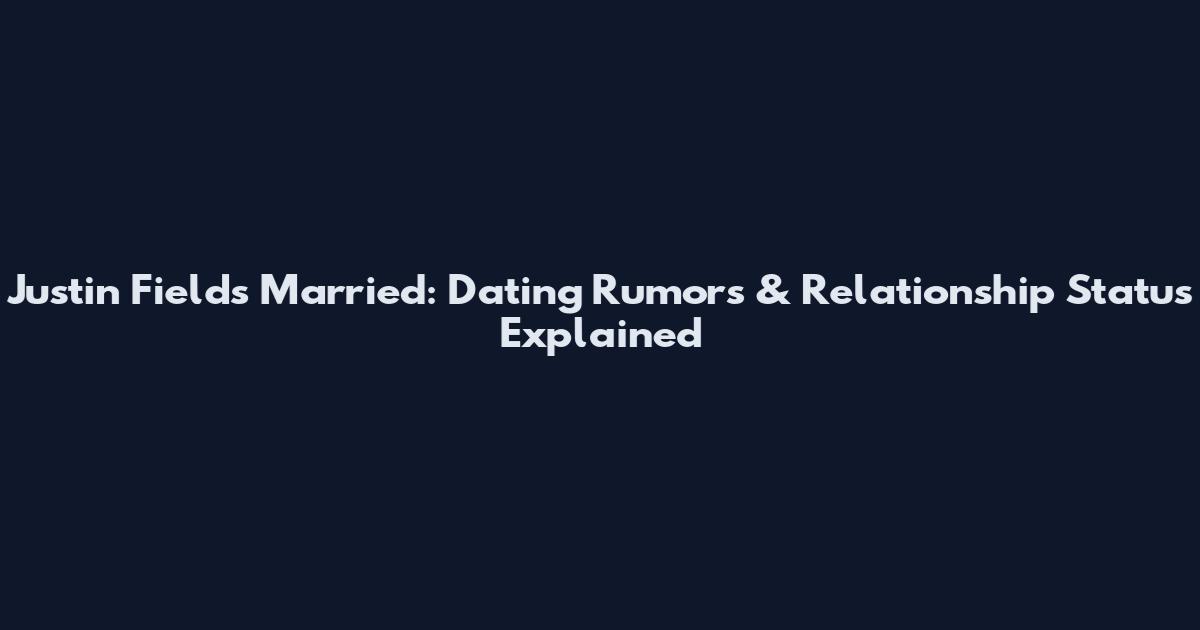Justin Fields Married: Dating Rumors & Relationship Status Explained