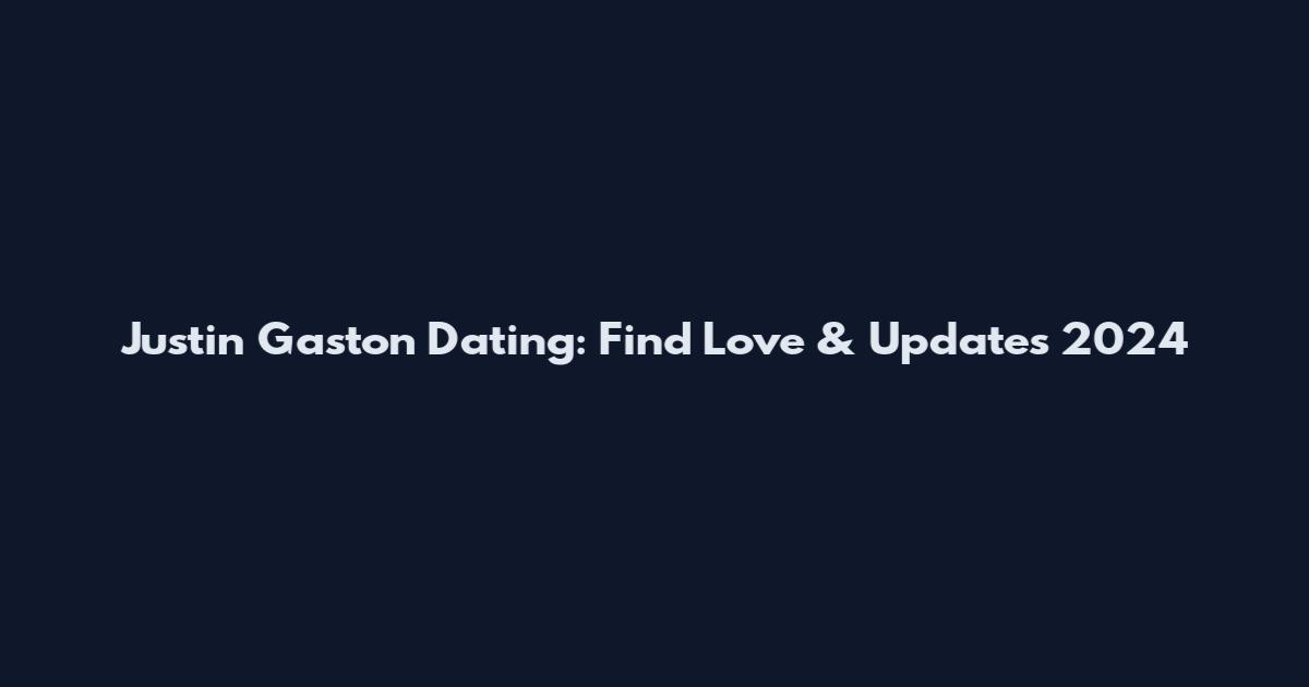Justin Gaston Dating: Find Love & Updates 2024