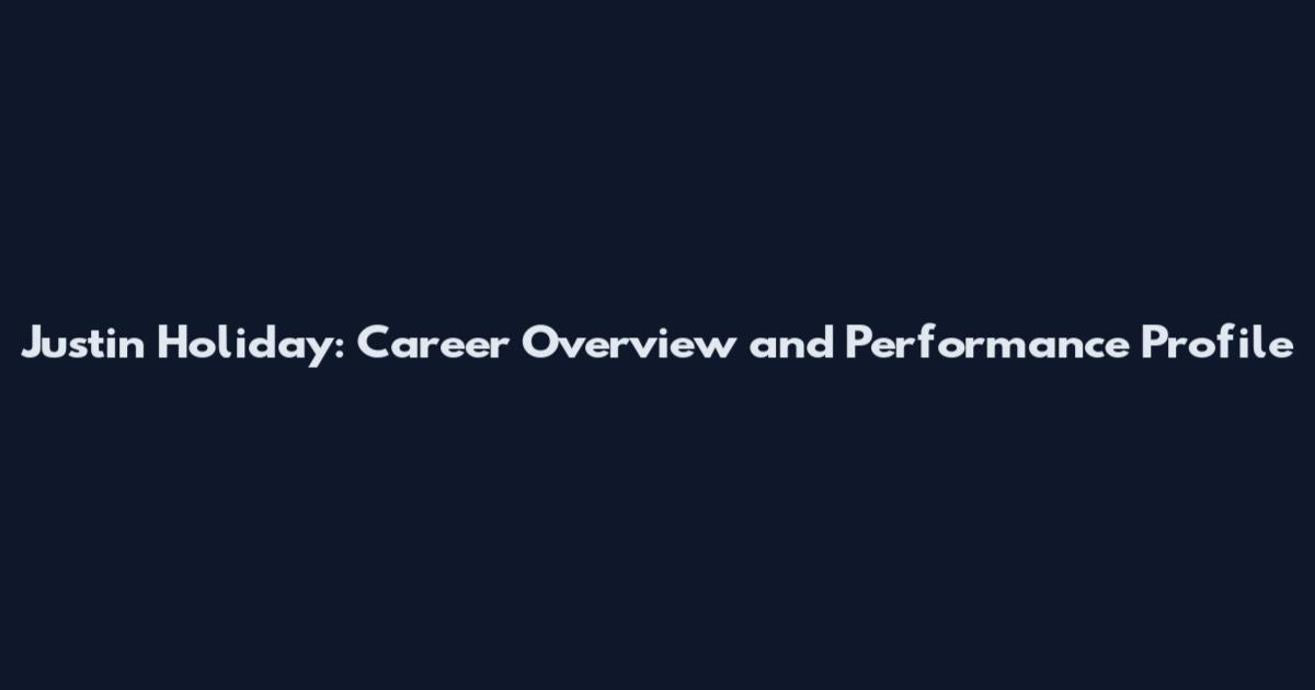 Justin Holiday: Career Overview and Performance Profile