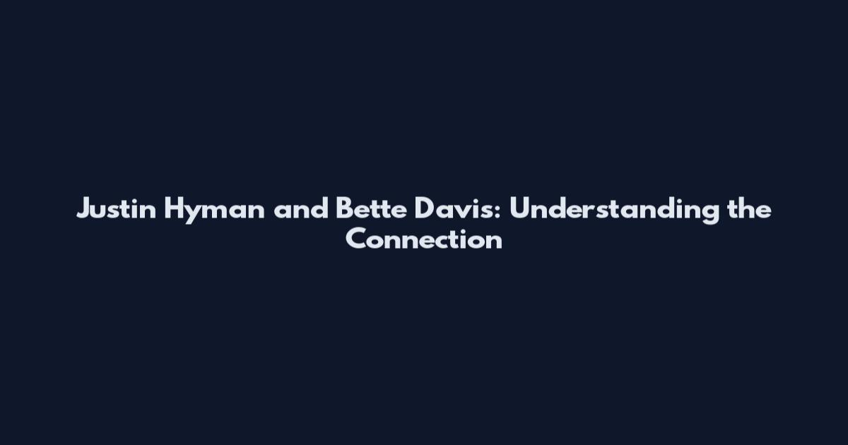 Justin Hyman and Bette Davis: Understanding the Connection
