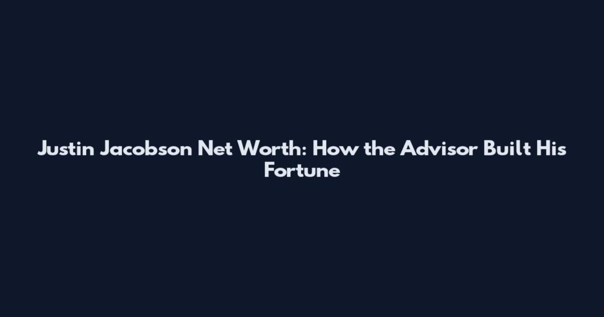 Justin Jacobson Net Worth: How the Advisor Built His Fortune