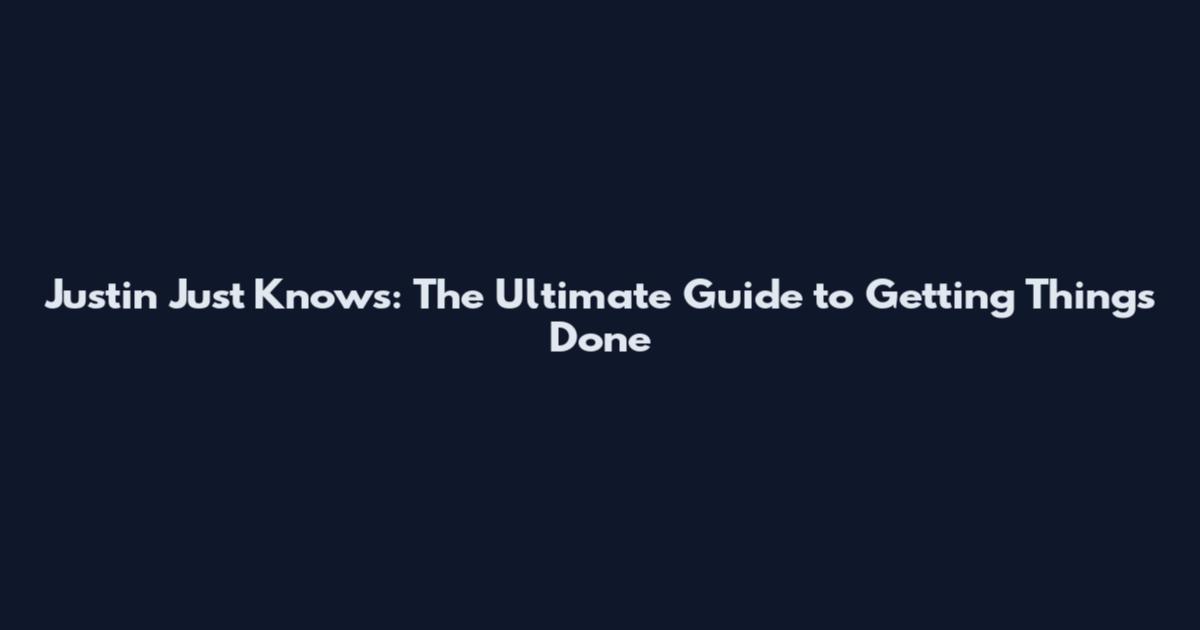 Justin Just Knows: The Ultimate Guide to Getting Things Done
