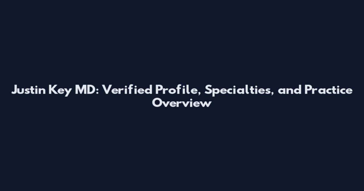 Justin Key MD: Verified Profile, Specialties, and Practice Overview