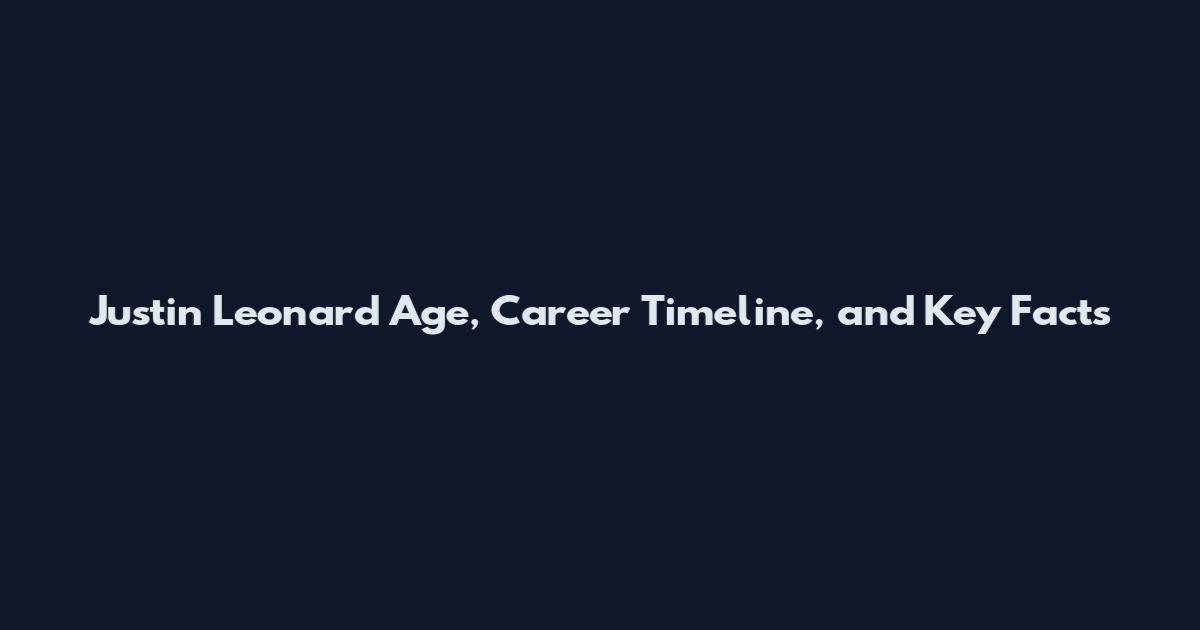 Justin Leonard Age, Career Timeline, and Key Facts