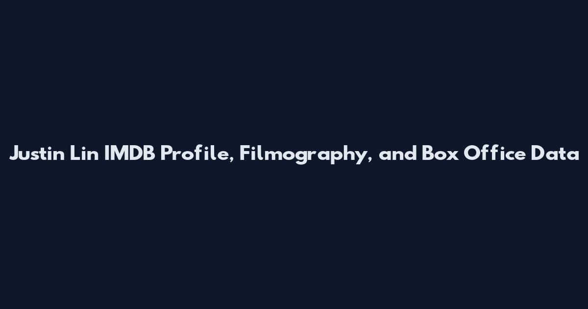 Justin Lin IMDB Profile, Filmography, and Box Office Data