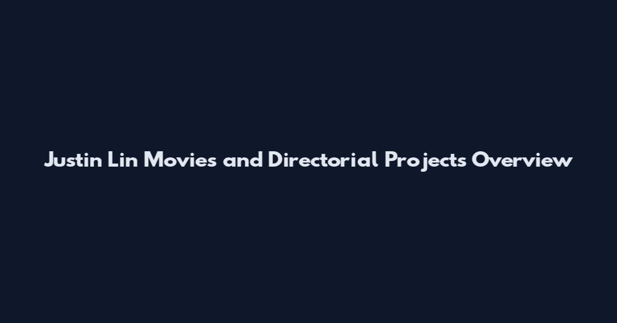 Justin Lin Movies and Directorial Projects Overview