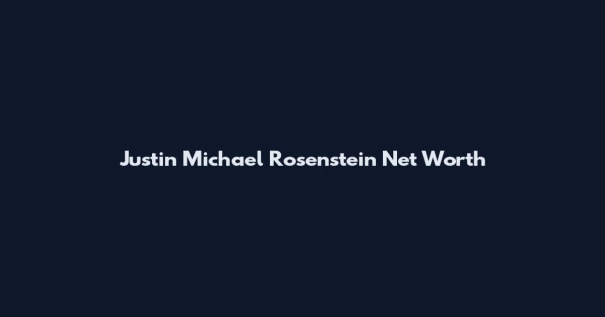 Justin Michael Rosenstein Net Worth