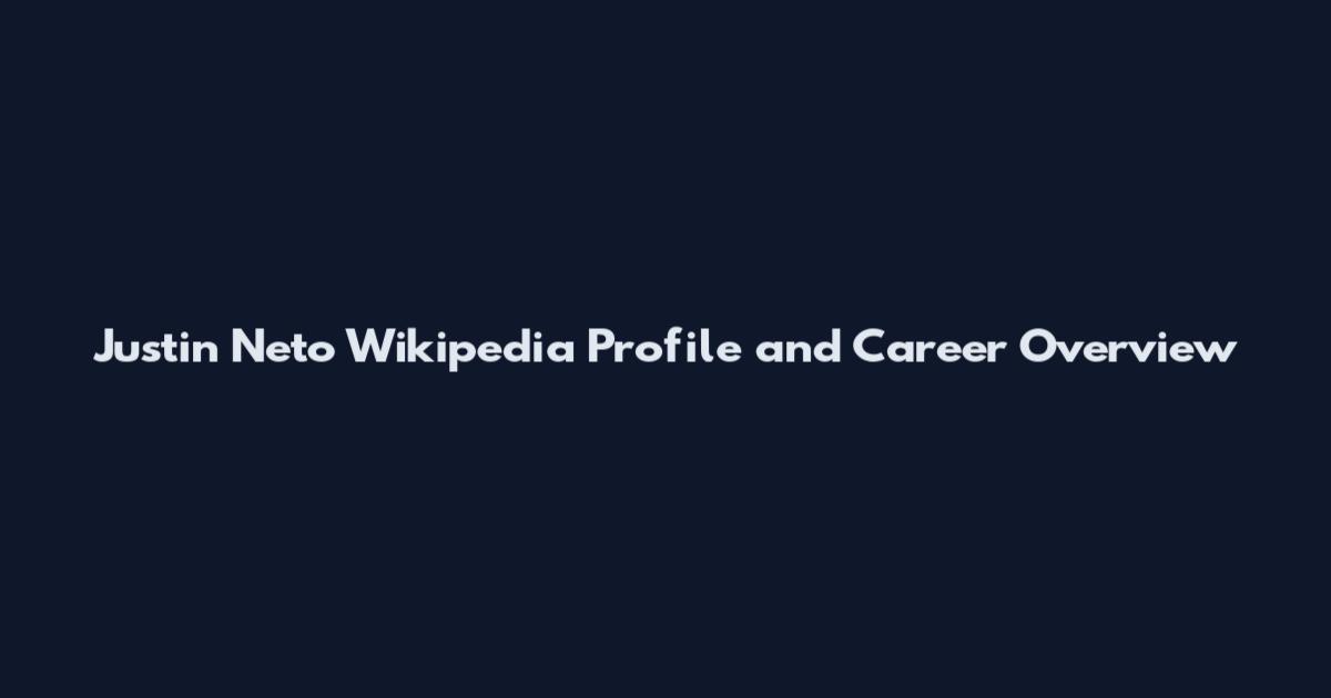 Justin Neto Wikipedia Profile and Career Overview