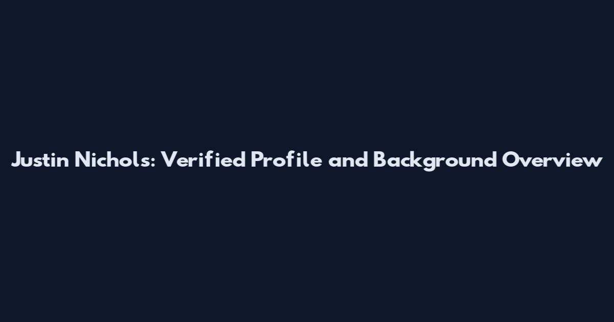 Justin Nichols: Verified Profile and Background Overview