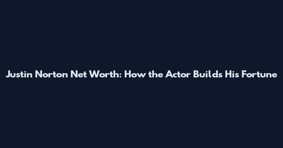 Justin Norton Net Worth: How the Actor Builds His Fortune