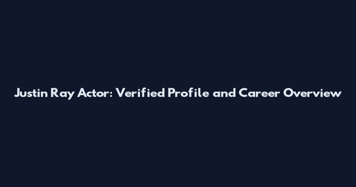 Justin Ray Actor: Verified Profile and Career Overview