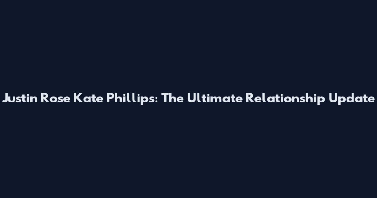 Justin Rose Kate Phillips: The Ultimate Relationship Update