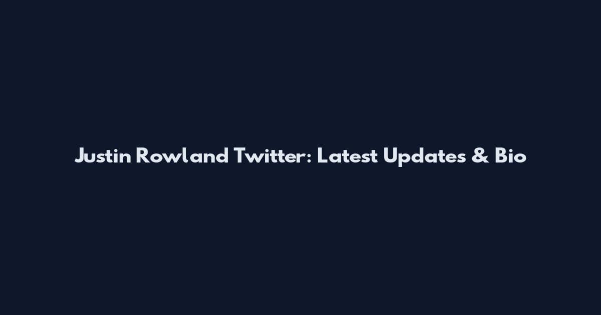 Justin Rowland Twitter: Latest Updates & Bio