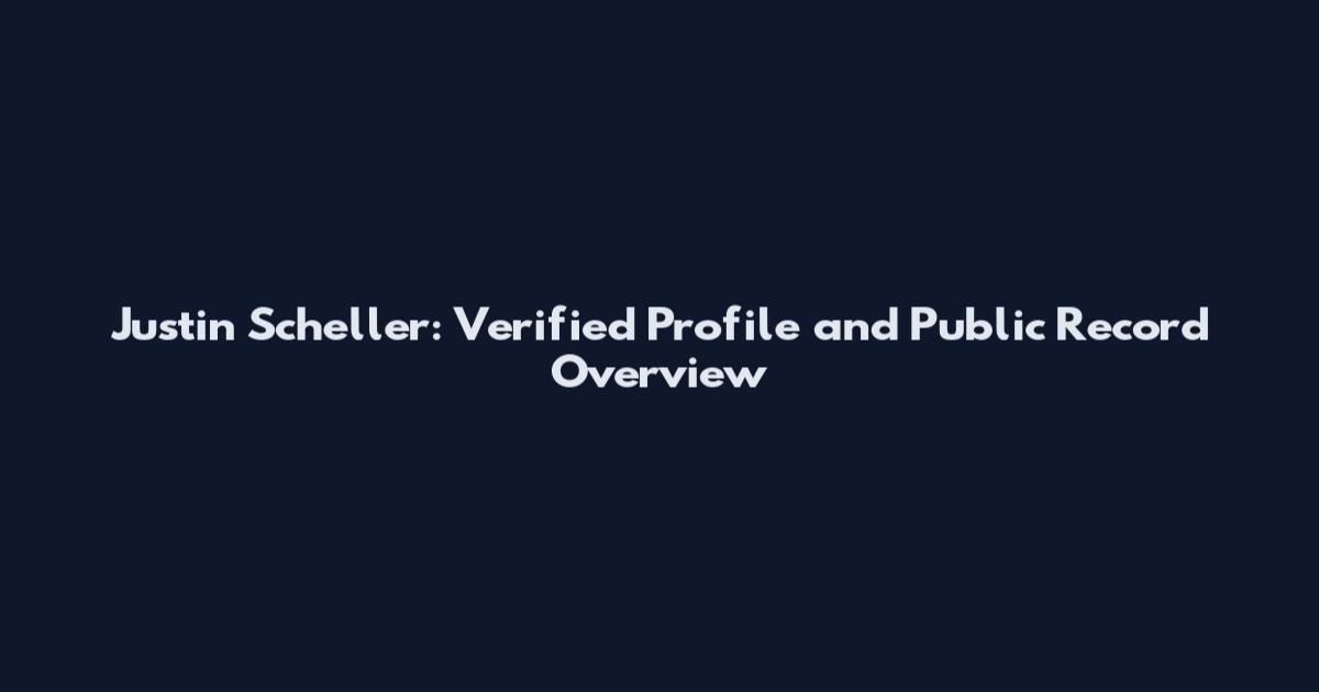 Justin Scheller: Verified Profile and Public Record Overview
