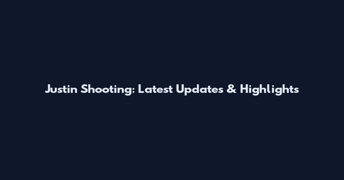Justin Shooting: Latest Updates & Highlights