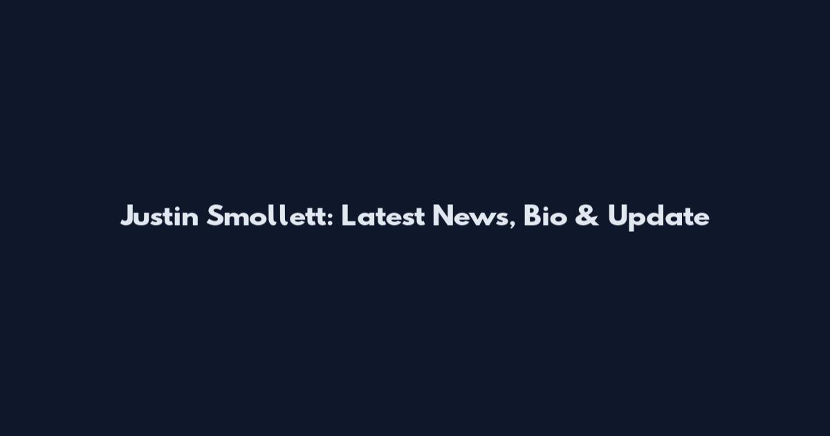 Justin Smollett: Latest News, Bio & Update