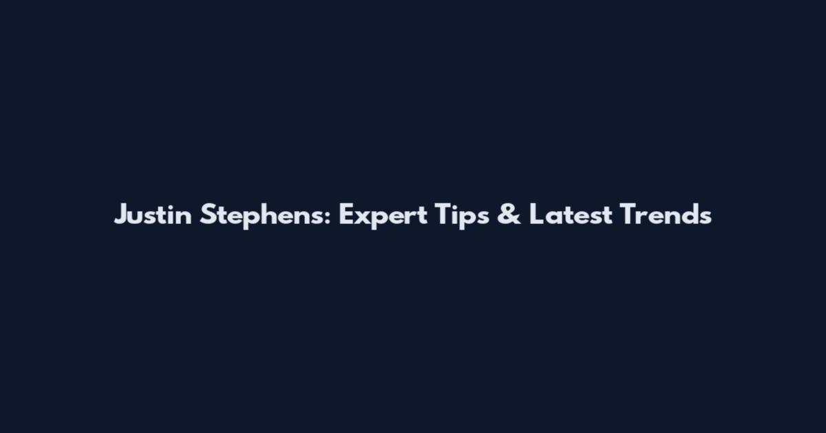 Justin Stephens: Expert Tips & Latest Trends