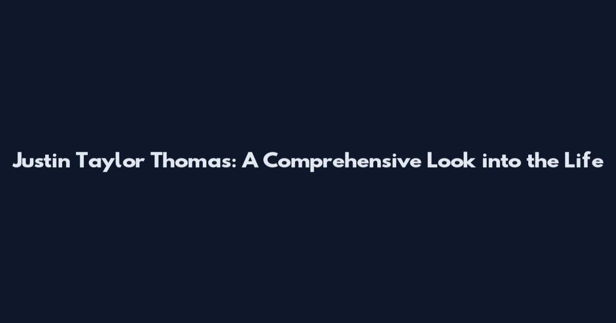 Justin Taylor Thomas: A Comprehensive Look into the Life