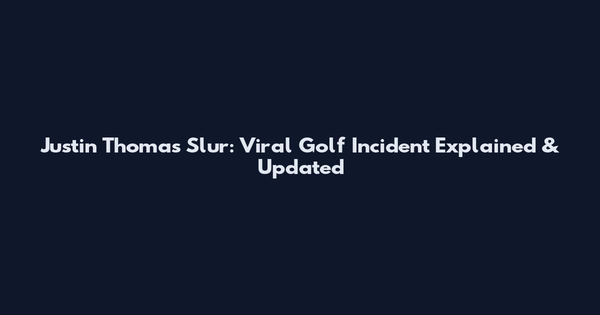 Justin Thomas Slur: Viral Golf Incident Explained & Updated