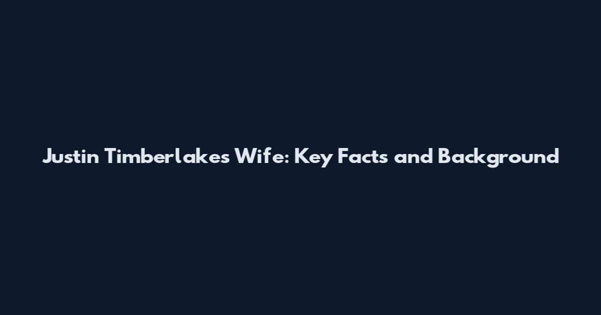 Justin Timberlake's Wife: Key Facts and Background