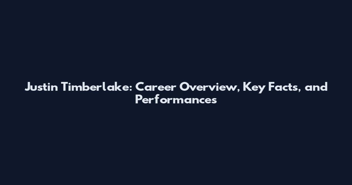 Justin Timberlake: Career Overview, Key Facts, and Performances