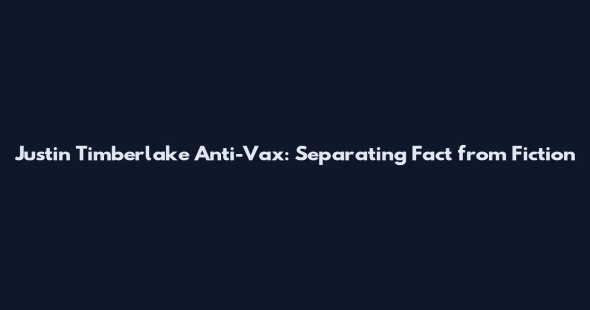 Justin Timberlake Anti-Vax: Separating Fact from Fiction