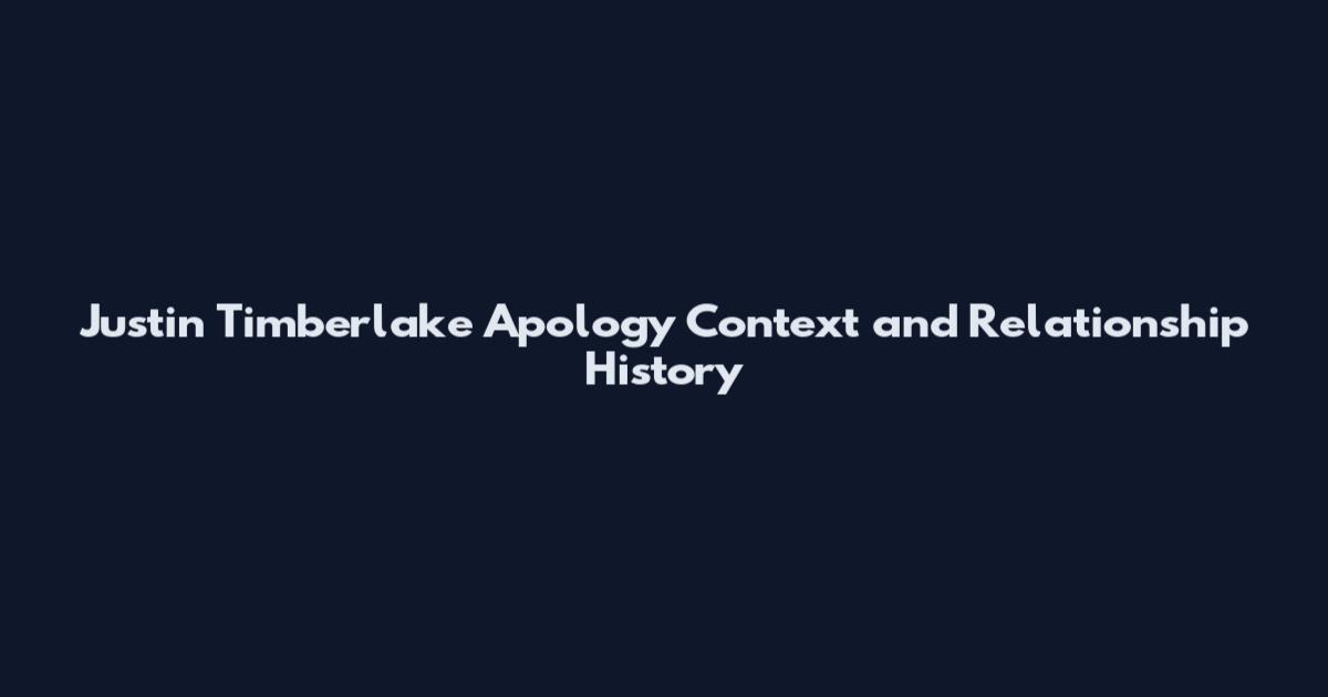 Justin Timberlake Apology Context and Relationship History