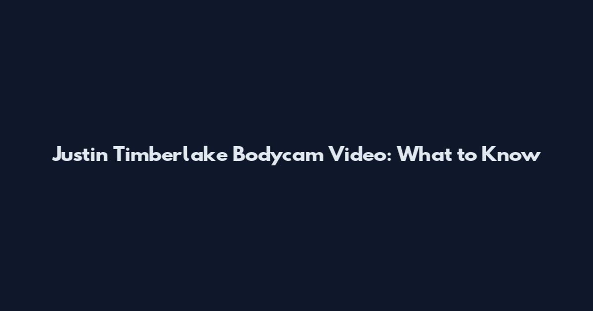 Justin Timberlake Bodycam Video: What to Know