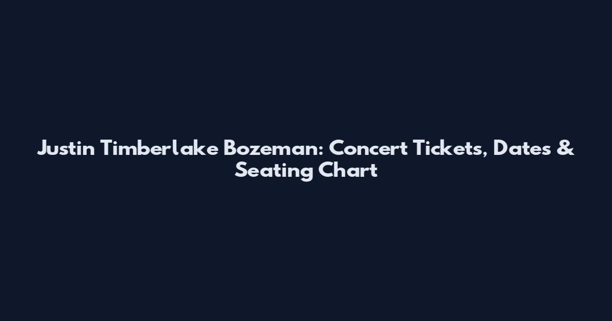 Justin Timberlake Bozeman: Concert Tickets, Dates & Seating Chart