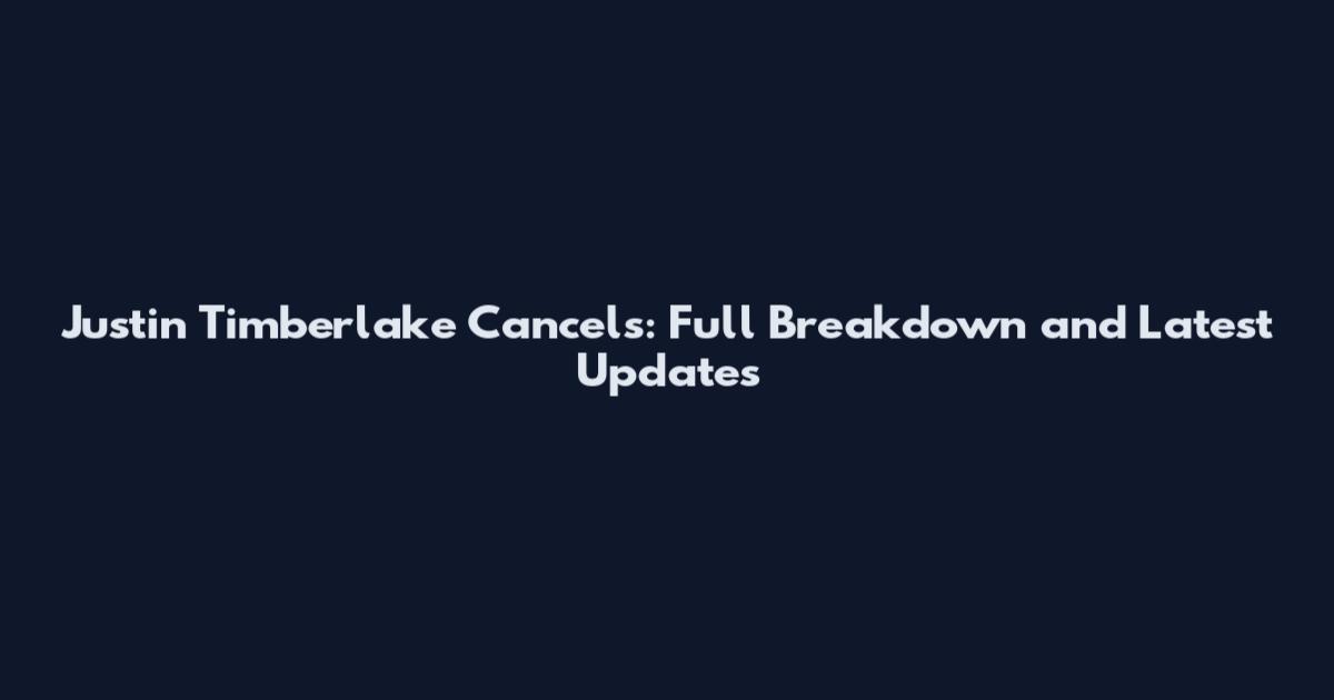 Justin Timberlake Cancels: Full Breakdown and Latest Updates