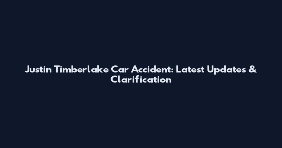 Justin Timberlake Car Accident: Latest Updates & Clarification