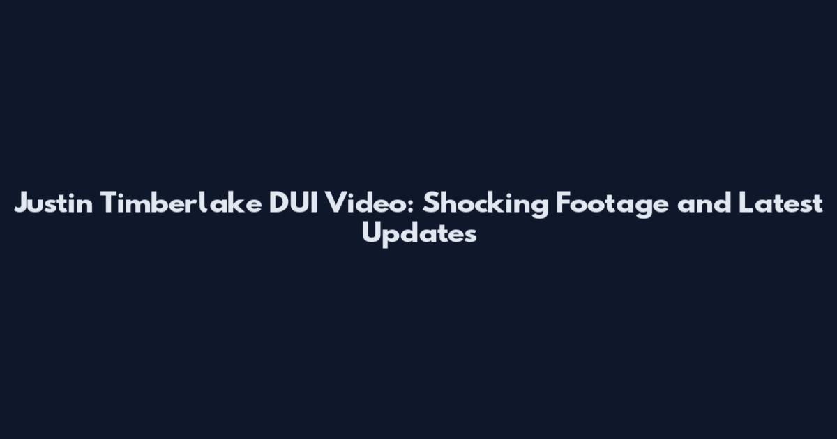 Justin Timberlake DUI Video: Shocking Footage and Latest Updates