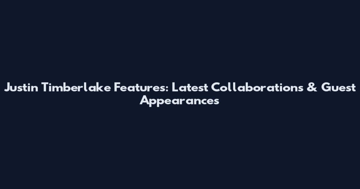Justin Timberlake Features: Latest Collaborations & Guest Appearances