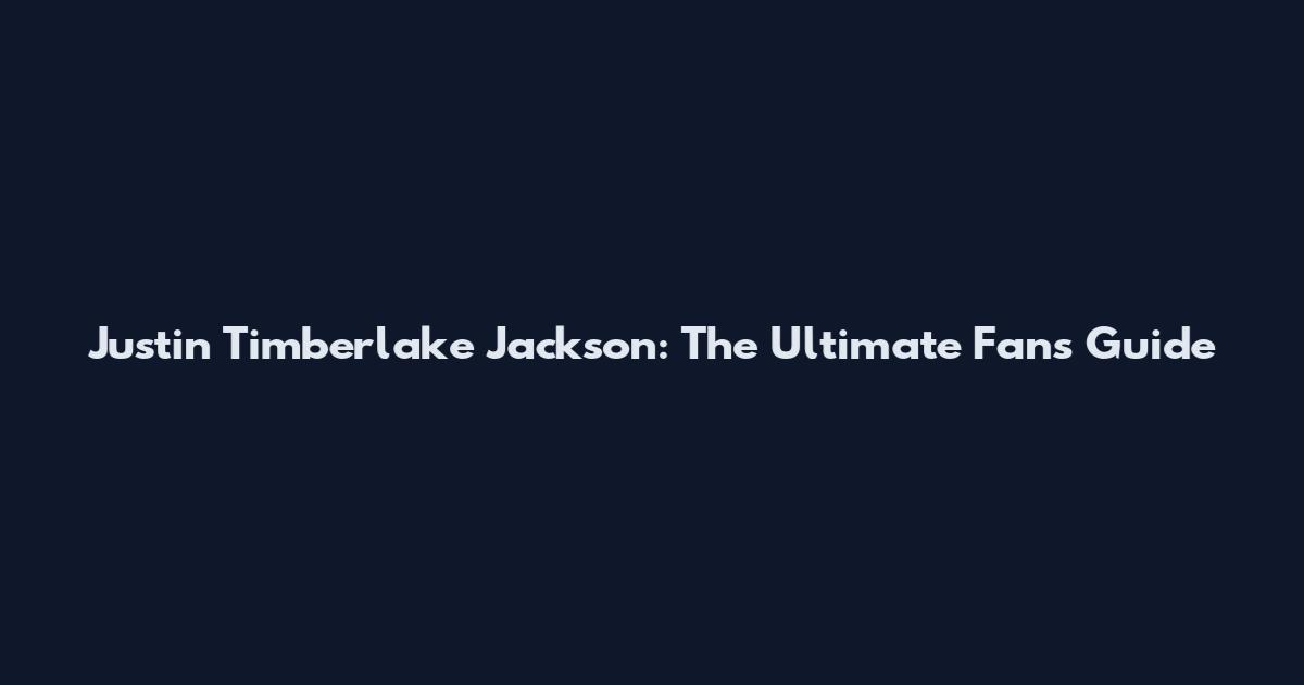 Justin Timberlake Jackson: The Ultimate Fan's Guide